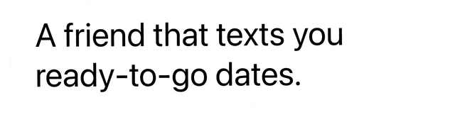 A friend that texts you ready-to-go dates.